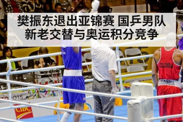 樊振东退出亚锦赛 国乒男队新老交替与奥运积分竞争