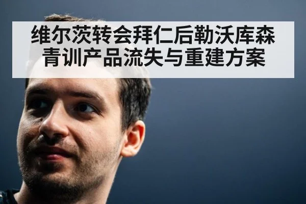 维尔茨转会拜仁后勒沃库森青训产品流失与重建方案