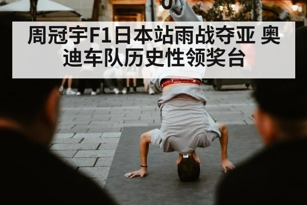 周冠宇F1日本站雨战夺亚 奥迪车队历史性领奖台
