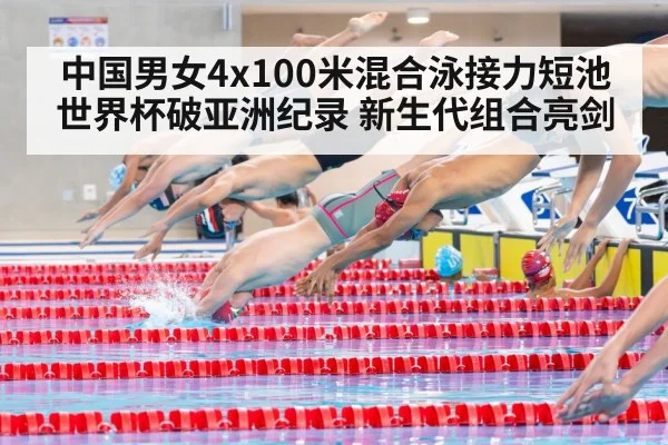 中国男女4x100米混合泳接力短池世界杯破亚洲纪录 新生代组合亮剑