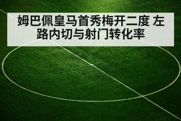 姆巴佩皇马首秀梅开二度 左路内切与射门转化率