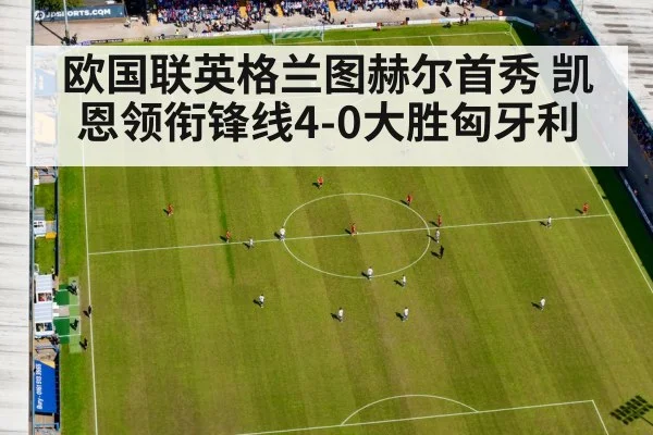 欧国联英格兰图赫尔首秀 凯恩领衔锋线4-0大胜匈牙利