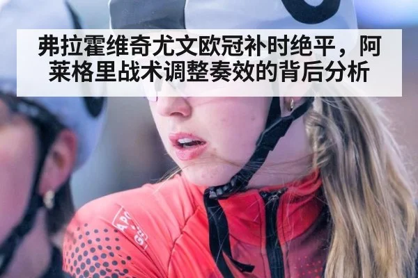 弗拉霍维奇尤文欧冠补时绝平，阿莱格里战术调整奏效的背后分析