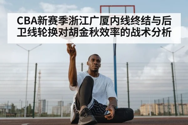CBA新赛季浙江广厦内线终结与后卫线轮换对胡金秋效率的战术分析