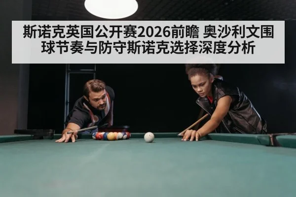 斯诺克英国公开赛2026前瞻 奥沙利文围球节奏与防守斯诺克选择深度分析